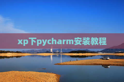 xp下pycharm安装教程 xp下pycharm安装教程